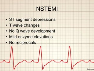 NSTEMI <ul><li>ST segment depressions </li></ul><ul><li>T wave changes </li></ul><ul><li>No Q wave development </li></ul><...