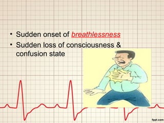 • Sudden onset of breathlessness 
• Sudden loss of consciousness & 
confusion state 
 