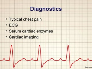 Diagnostics 
• Typical chest pain 
• ECG 
• Serum cardiac enzymes 
• Cardiac imaging 
 
