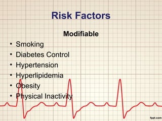 Risk Factors 
Modifiable 
• Smoking 
• Diabetes Control 
• Hypertension 
• Hyperlipidemia 
• Obesity 
• Physical Inactivity 
 