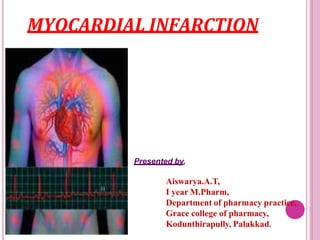 MYOCARDIAL INFARCTION
Presented by,
Aiswarya.A.T,
I year M.Pharm,
Department of pharmacy practice,
Grace college of pharmacy,
Kodunthirapully, Palakkad.
 