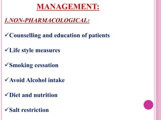 MANAGEMENT:
1.NON-PHARMACOLOGICAL:
Counselling and education of patients
Life style measures
Smoking cessation
Avoid Alcohol intake
Diet and nutrition
Salt restriction
 
