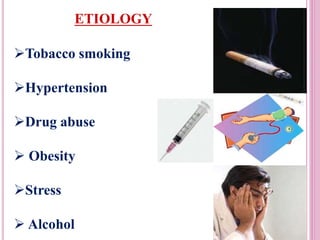 Tobacco smoking
Hypertension
Drug abuse
 Obesity
Stress
 Alcohol
ETIOLOGY
 