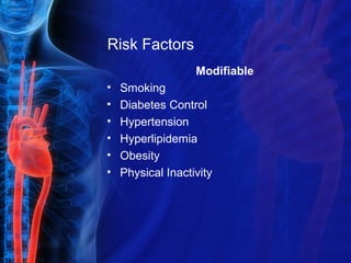 Risk Factors
Modifiable
• Smoking
• Diabetes Control
• Hypertension
• Hyperlipidemia
• Obesity
• Physical Inactivity
 