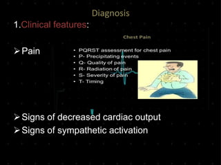 Diagnosis
1.Clinical features:
Pain
Signs of decreased cardiac output
Signs of sympathetic activation
 