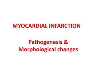 MYOCARDIAL INFARCTION
Pathogenesis &
Morphological changes
 