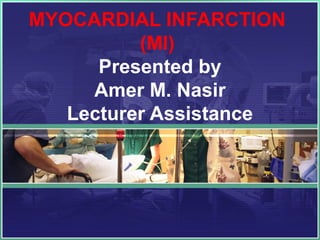 MYOCARDIAL INFARCTION
(MI)
Presented by
Amer M. Nasir
Lecturer Assistance
 