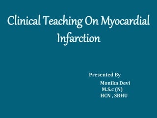 Clinical Teaching On Myocardial
Infarction
Presented By
Monika Devi
M.S.c (N)
HCN , SRHU
 