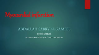 Myocardial infarction
ABDALLAH SABRY EL GAMEEL
HOUSE OFFICER
ALEXANDRIA MAIN UNIVERSITY HOSPITAL
 