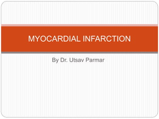 By Dr. Utsav Parmar
MYOCARDIAL INFARCTION
 