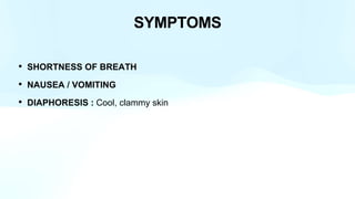 SYMPTOMS
• SHORTNESS OF BREATH
• NAUSEA / VOMITING
• DIAPHORESIS : Cool, clammy skin
 