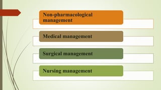 Non-pharmacological
management
Medical management
Surgical management
Nursing management
 
