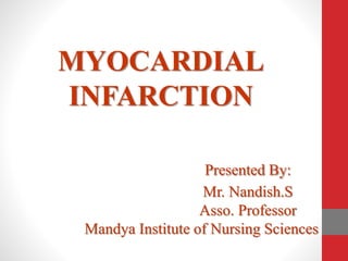 MYOCARDIAL
INFARCTION
Presented By:
Mr. Nandish.S
Asso. Professor
Mandya Institute of Nursing Sciences
 