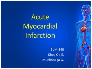 Acute
Myocardial
Infarction
SoM-340
Khos-Od E.
Munkhtulga G.
 