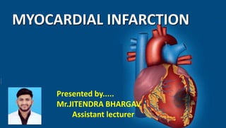 Presented by.....
Mr.JITENDRA BHARGAV
Assistant lecturer
MYOCARDIAL INFARCTION
 