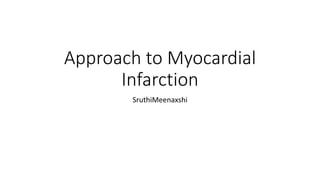 Approach to Myocardial
Infarction
SruthiMeenaxshi
 
