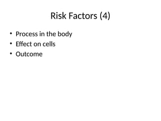 Risk Factors (4)
• Process in the body
• Effect on cells
• Outcome
 