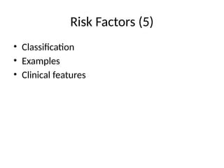 Risk Factors (5)
• Classification
• Examples
• Clinical features
 
