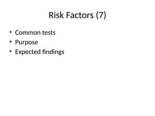 Risk Factors (7)
• Common tests
• Purpose
• Expected findings
 