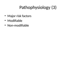 Pathophysiology (3)
• Major risk factors
• Modifiable
• Non modifiable
‑
 