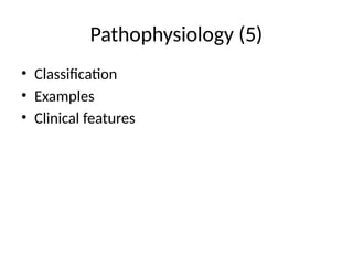 Pathophysiology (5)
• Classification
• Examples
• Clinical features
 