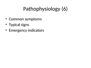 Pathophysiology (6)
• Common symptoms
• Typical signs
• Emergency indicators
 