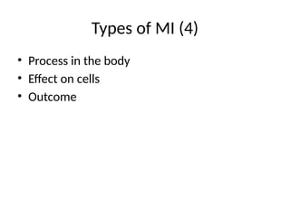 Types of MI (4)
• Process in the body
• Effect on cells
• Outcome
 