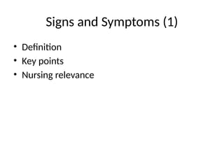 Signs and Symptoms (1)
• Definition
• Key points
• Nursing relevance
 