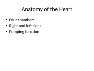 Anatomy of the Heart
• Four chambers
• Right and left sides
• Pumping function
 