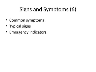 Signs and Symptoms (6)
• Common symptoms
• Typical signs
• Emergency indicators
 