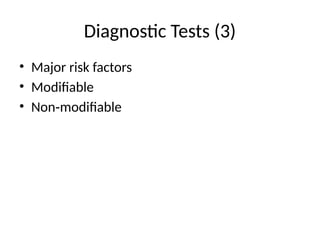 Diagnostic Tests (3)
• Major risk factors
• Modifiable
• Non modifiable
‑
 