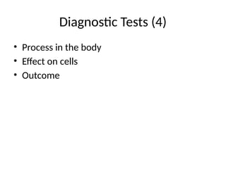 Diagnostic Tests (4)
• Process in the body
• Effect on cells
• Outcome
 