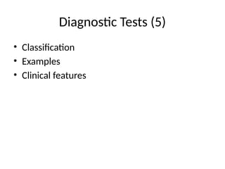 Diagnostic Tests (5)
• Classification
• Examples
• Clinical features
 