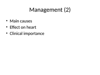 Management (2)
• Main causes
• Effect on heart
• Clinical importance
 