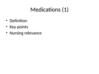 Medications (1)
• Definition
• Key points
• Nursing relevance
 