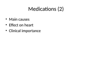 Medications (2)
• Main causes
• Effect on heart
• Clinical importance
 