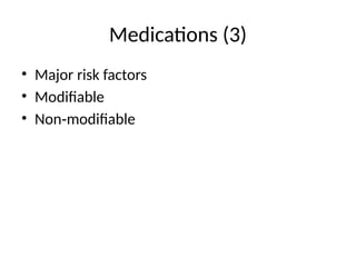 Medications (3)
• Major risk factors
• Modifiable
• Non modifiable
‑
 
