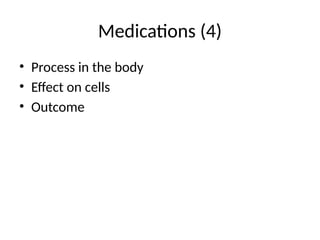 Medications (4)
• Process in the body
• Effect on cells
• Outcome
 