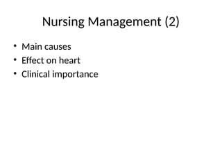 Nursing Management (2)
• Main causes
• Effect on heart
• Clinical importance
 