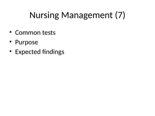 Nursing Management (7)
• Common tests
• Purpose
• Expected findings
 