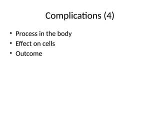 Complications (4)
• Process in the body
• Effect on cells
• Outcome
 