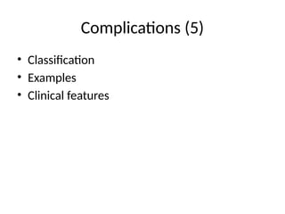 Complications (5)
• Classification
• Examples
• Clinical features
 