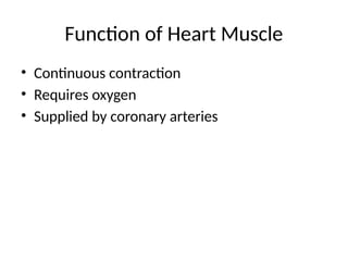 Function of Heart Muscle
• Continuous contraction
• Requires oxygen
• Supplied by coronary arteries
 