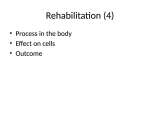 Rehabilitation (4)
• Process in the body
• Effect on cells
• Outcome
 
