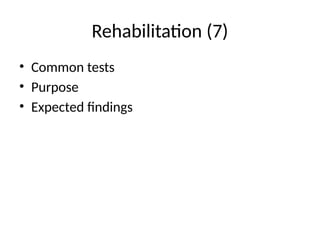 Rehabilitation (7)
• Common tests
• Purpose
• Expected findings
 