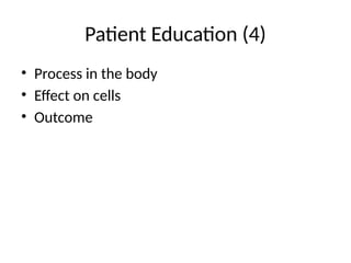 Patient Education (4)
• Process in the body
• Effect on cells
• Outcome
 
