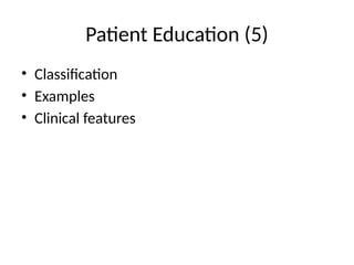 Patient Education (5)
• Classification
• Examples
• Clinical features
 