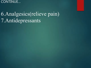6.Analgesics(relieve pain)
7.Antidepressants
CONTINUE…
 