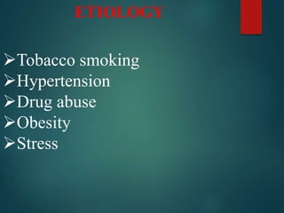 ETIOLOGY
Tobacco smoking
Hypertension
Drug abuse
Obesity
Stress
 