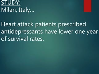 STUDY:
Milan, Italy…
Heart attack patients prescribed
antidepressants have lower one year
of survival rates.
 